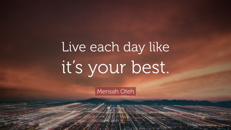 Mensah Oteh Quote: “Live each day like it’s your best.”