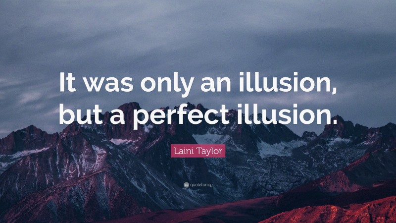 Laini Taylor Quote: “It was only an illusion, but a perfect illusion.”