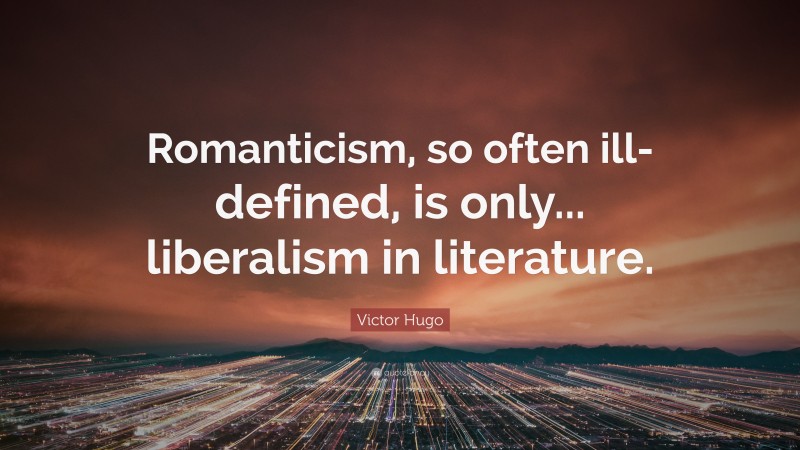 Victor Hugo Quote: “Romanticism, so often ill-defined, is only... liberalism in literature.”