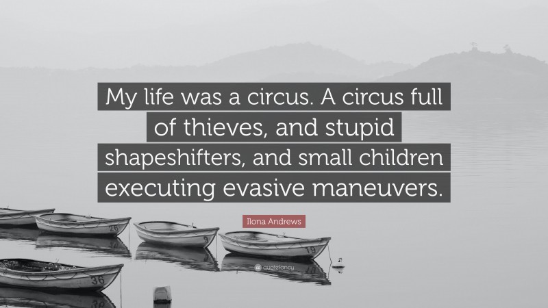Ilona Andrews Quote: “My life was a circus. A circus full of thieves, and stupid shapeshifters, and small children executing evasive maneuvers.”