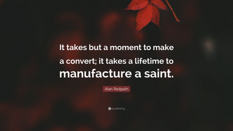 Alan Redpath Quote: “It takes but a moment to make a convert; it takes a lifetime to manufacture a saint.”