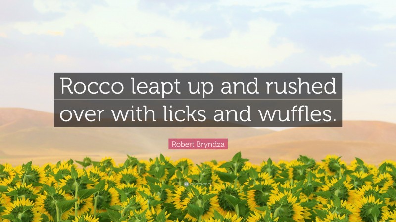 Robert Bryndza Quote: “Rocco leapt up and rushed over with licks and wuffles.”