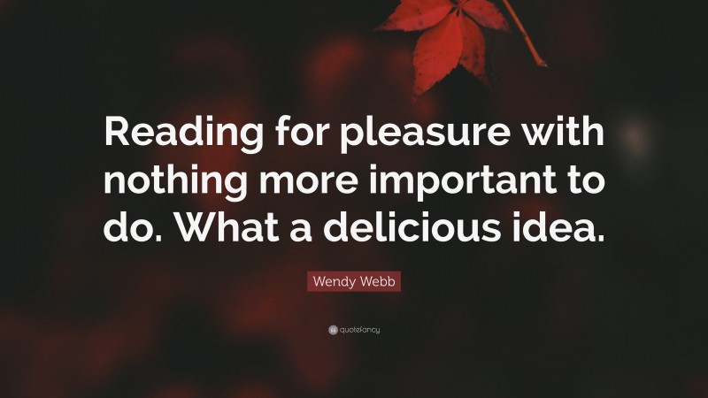Wendy Webb Quote: “Reading for pleasure with nothing more important to do. What a delicious idea.”