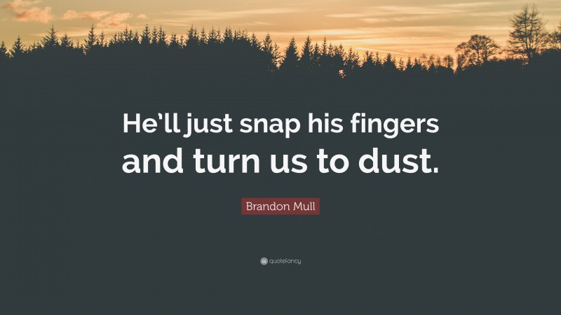 Brandon Mull Quote: “He’ll just snap his fingers and turn us to dust.”