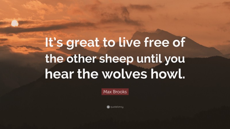 Max Brooks Quote: “It’s great to live free of the other sheep until you hear the wolves howl.”