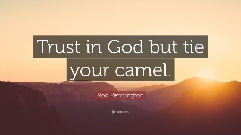 Rod Pennington Quote: “Trust in God but tie your camel.”