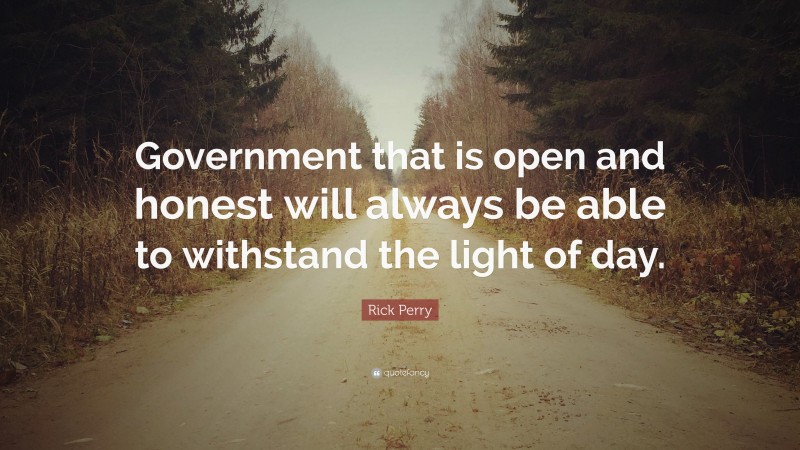 Rick Perry Quote: “Government that is open and honest will always be able to withstand the light of day.”