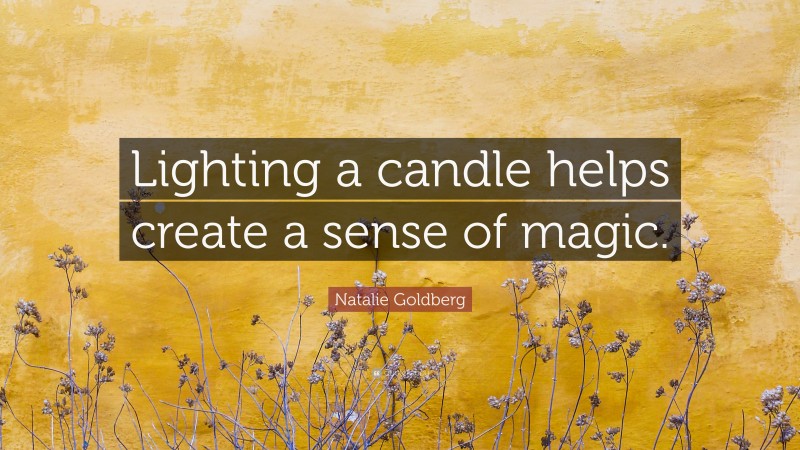 Natalie Goldberg Quote: “Lighting a candle helps create a sense of magic.”