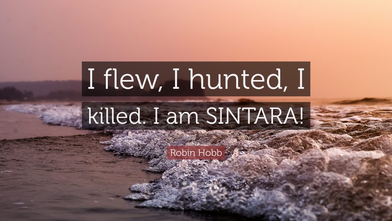 Robin Hobb Quote: “I flew, I hunted, I killed. I am SINTARA!”