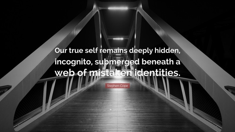 Stephen Cope Quote: “Our true self remains deeply hidden, incognito, submerged beneath a web of mistaken identities.”