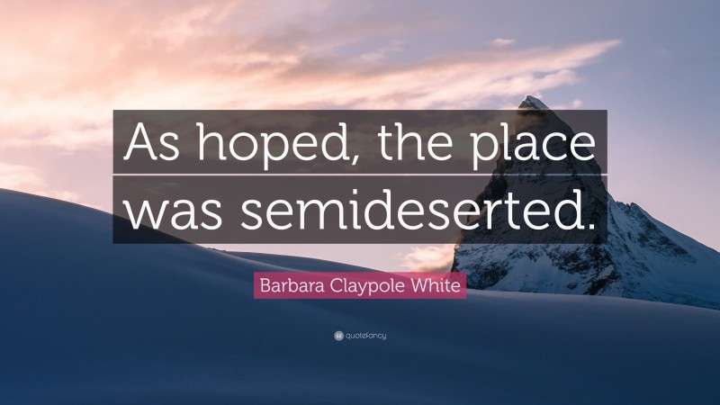 Barbara Claypole White Quote: “As hoped, the place was semideserted.”