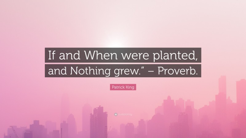 Patrick King Quote: “If and When were planted, and Nothing grew.” – Proverb.”