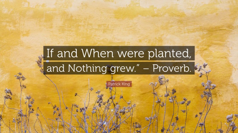 Patrick King Quote: “If and When were planted, and Nothing grew.” – Proverb.”