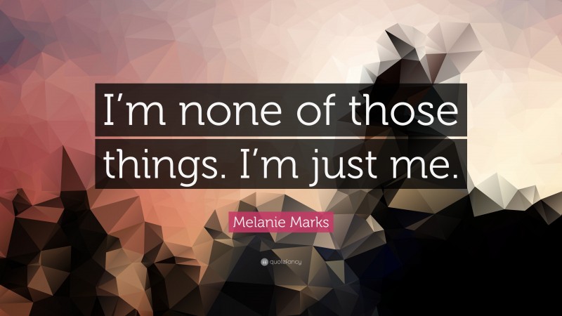 Melanie Marks Quote: “I’m none of those things. I’m just me.”