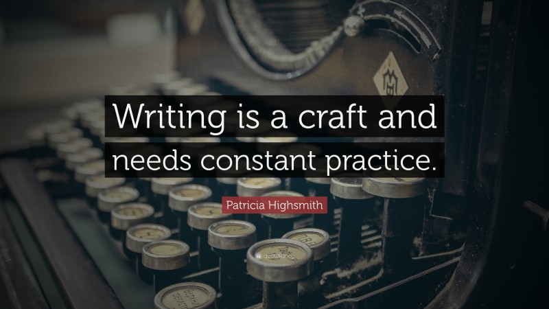 Patricia Highsmith Quote: “Writing is a craft and needs constant practice.”