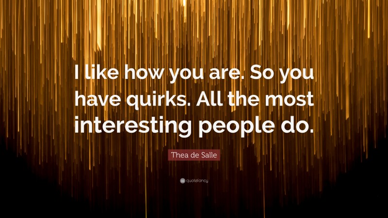 Thea de Salle Quote: “I like how you are. So you have quirks. All the most interesting people do.”
