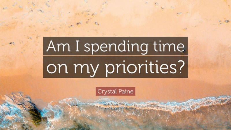 Crystal Paine Quote: “Am I spending time on my priorities?”