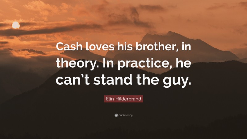 Elin Hilderbrand Quote: “Cash loves his brother, in theory. In practice, he can’t stand the guy.”