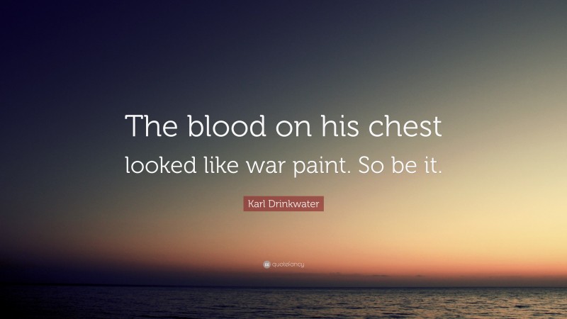 Karl Drinkwater Quote: “The blood on his chest looked like war paint. So be it.”