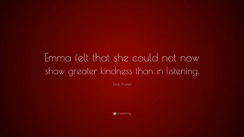 Jane Austen Quote: “Emma felt that she could not now show greater kindness than in listening.”
