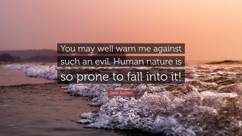 Jane Austen Quote: “You may well warn me against such an evil. Human nature is so prone to fall into it!”