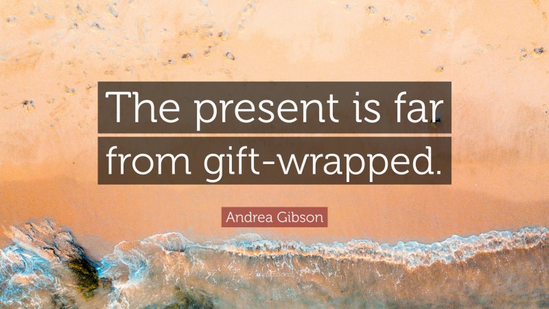 Andrea Gibson Quote: “The present is far from gift-wrapped.”
