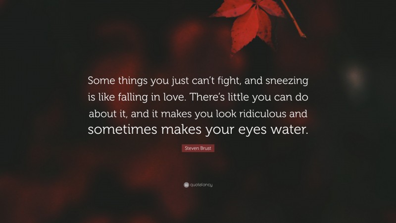 Steven Brust Quote: “Some things you just can’t fight, and sneezing is like falling in love. There’s little you can do about it, and it makes you look ridiculous and sometimes makes your eyes water.”