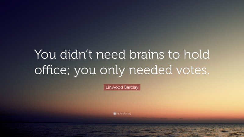 Linwood Barclay Quote: “You didn’t need brains to hold office; you only needed votes.”