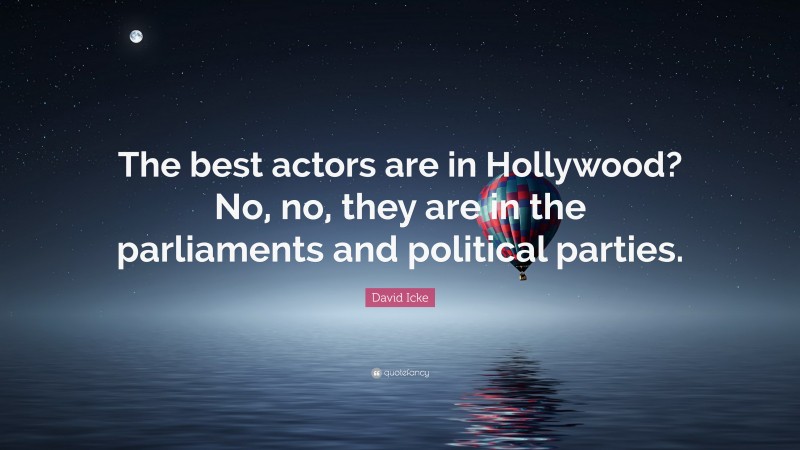 David Icke Quote: “The best actors are in Hollywood? No, no, they are in the parliaments and political parties.”