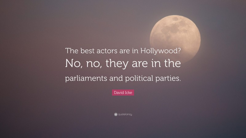 David Icke Quote: “The best actors are in Hollywood? No, no, they are in the parliaments and political parties.”