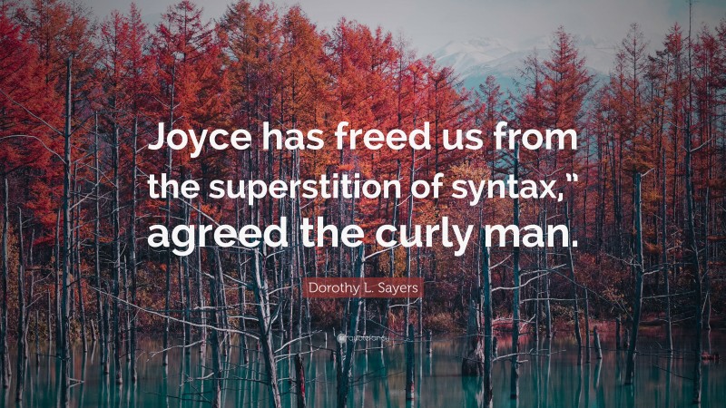 Dorothy L. Sayers Quote: “Joyce has freed us from the superstition of syntax,” agreed the curly man.”