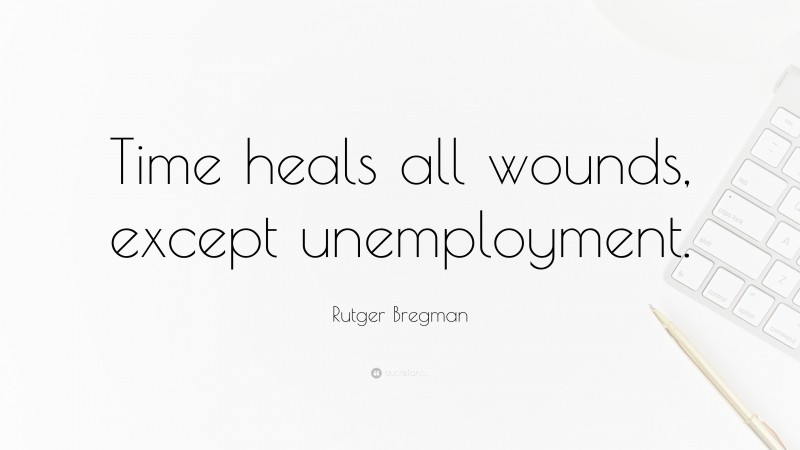 Rutger Bregman Quote: “Time heals all wounds, except unemployment.”