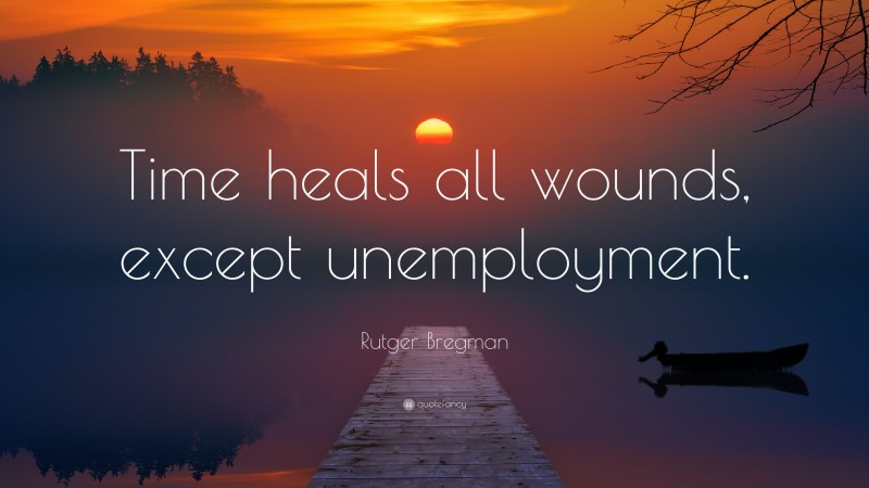 Rutger Bregman Quote: “Time heals all wounds, except unemployment.”