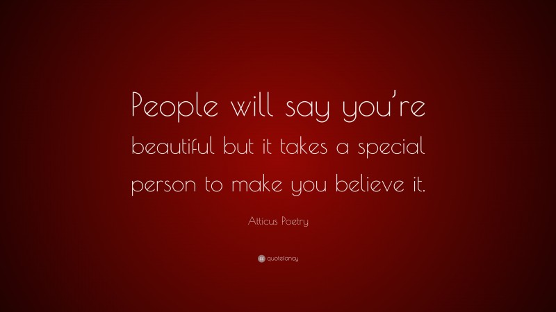 Atticus Poetry Quote: “People will say you’re beautiful but it takes a special person to make you believe it.”