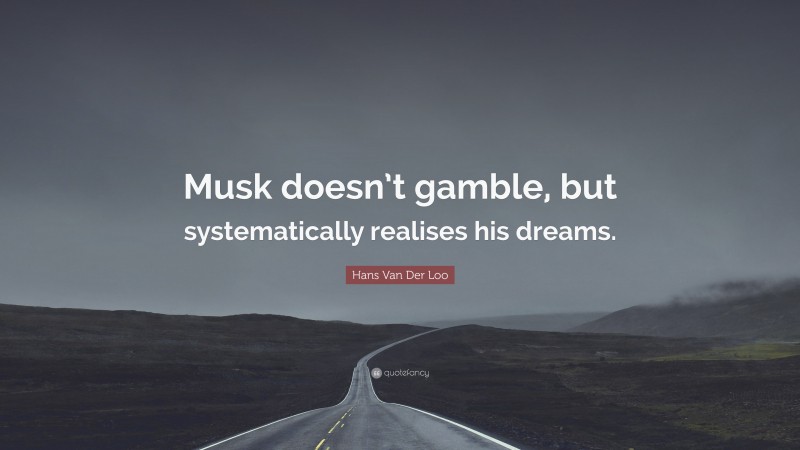 Hans Van Der Loo Quote: “Musk doesn’t gamble, but systematically realises his dreams.”
