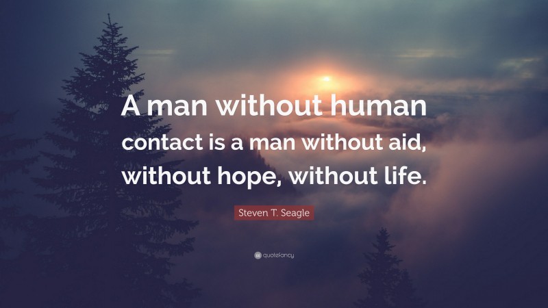 Steven T. Seagle Quote: “A man without human contact is a man without aid, without hope, without life.”