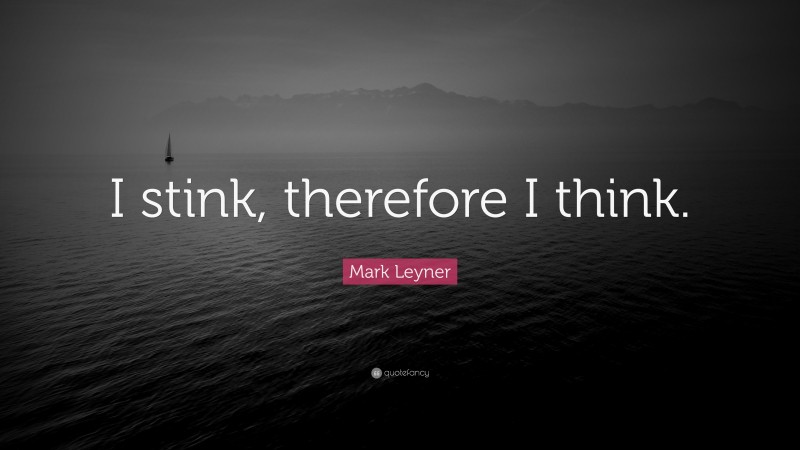 Mark Leyner Quote: “I stink, therefore I think.”