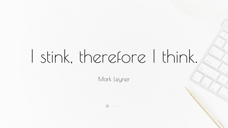 Mark Leyner Quote: “I stink, therefore I think.”