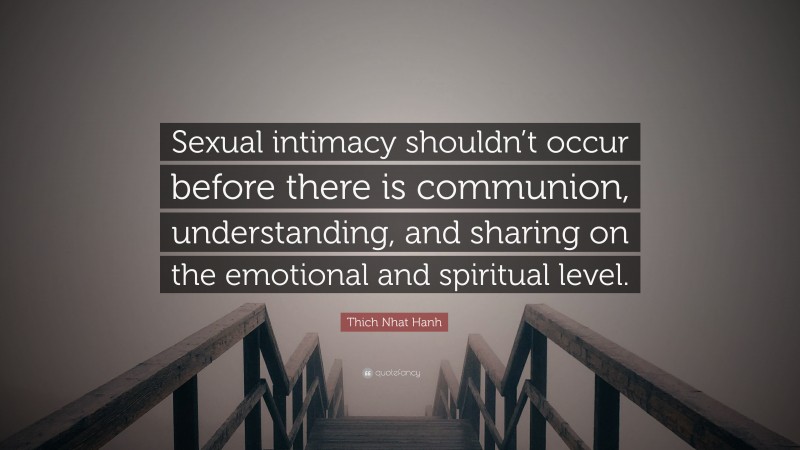 Thich Nhat Hanh Quote: “Sexual intimacy shouldn’t occur before there is communion, understanding, and sharing on the emotional and spiritual level.”