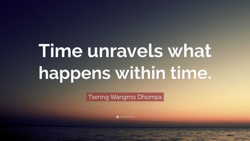 Tsering Wangmo Dhompa Quote: “Time unravels what happens within time.”