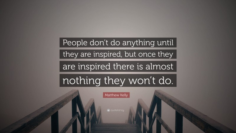 Matthew Kelly Quote: “People don’t do anything until they are inspired, but once they are inspired there is almost nothing they won’t do.”
