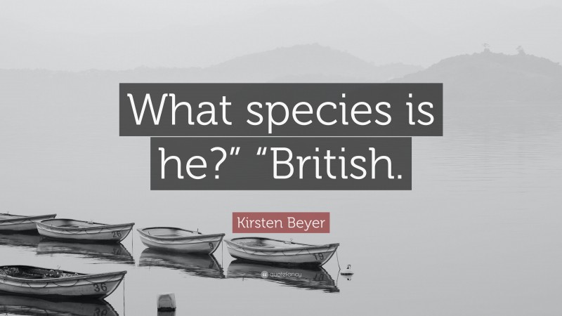 Kirsten Beyer Quote: “What species is he?” “British.”