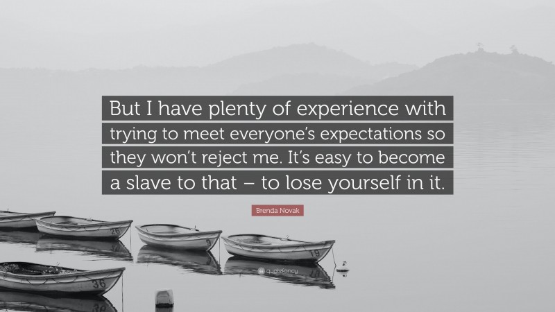 Brenda Novak Quote: “But I have plenty of experience with trying to meet everyone’s expectations so they won’t reject me. It’s easy to become a slave to that – to lose yourself in it.”