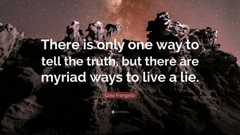 Gina Frangello Quote: “There is only one way to tell the truth, but there are myriad ways to live a lie.”