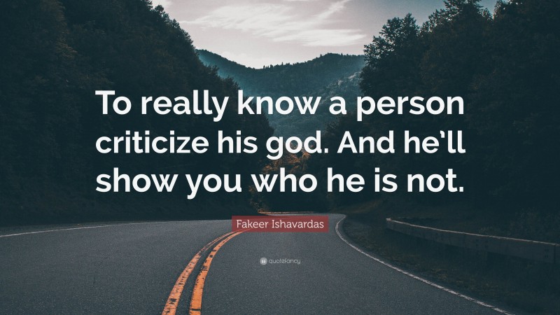 Fakeer Ishavardas Quote: “To really know a person criticize his god. And he’ll show you who he is not.”