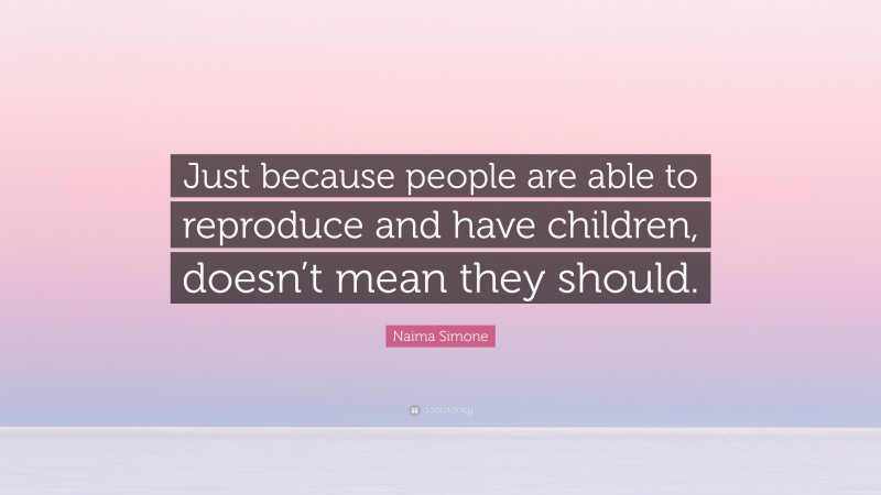 Naima Simone Quote: “Just because people are able to reproduce and have children, doesn’t mean they should.”