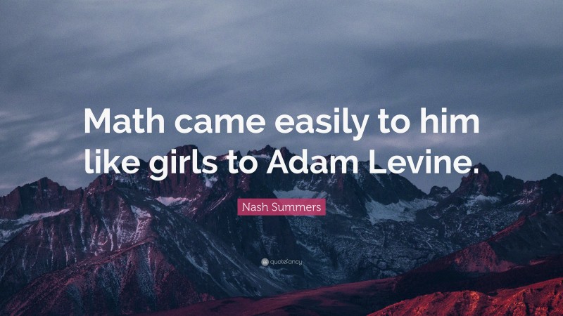 Nash Summers Quote: “Math came easily to him like girls to Adam Levine.”