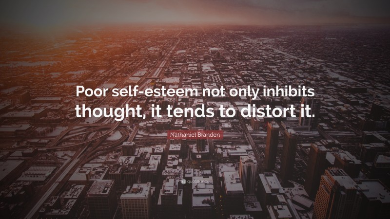 Nathaniel Branden Quote: “Poor self-esteem not only inhibits thought, it tends to distort it.”