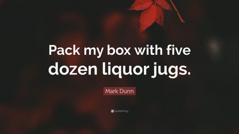 Mark Dunn Quote: “Pack my box with five dozen liquor jugs.”
