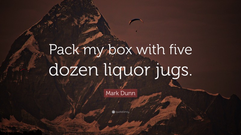 Mark Dunn Quote: “Pack my box with five dozen liquor jugs.”